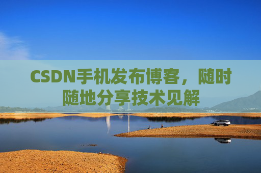 CSDN手机发布博客，随时随地分享技术见解